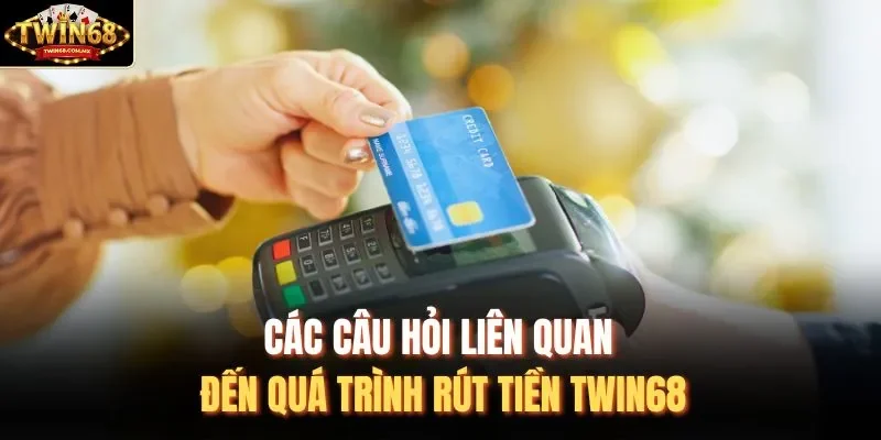 Các câu hỏi liên quan đến quá trình rút tiền Twin68