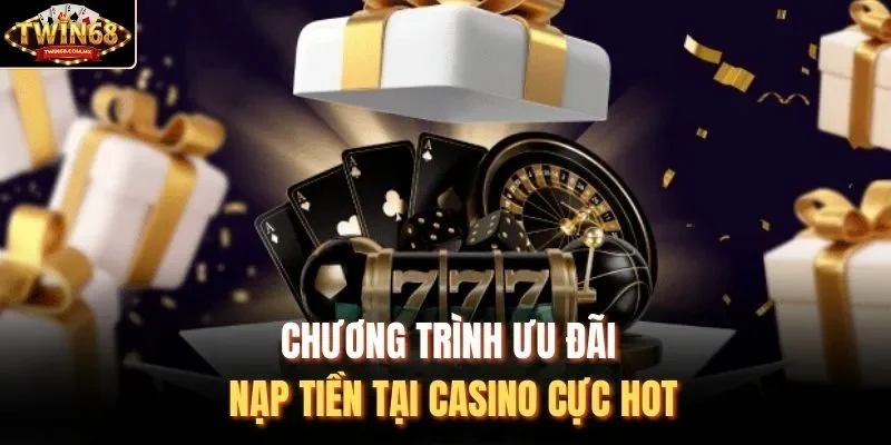 Chương trình ưu đãi nạp tiền tại casino cực hot