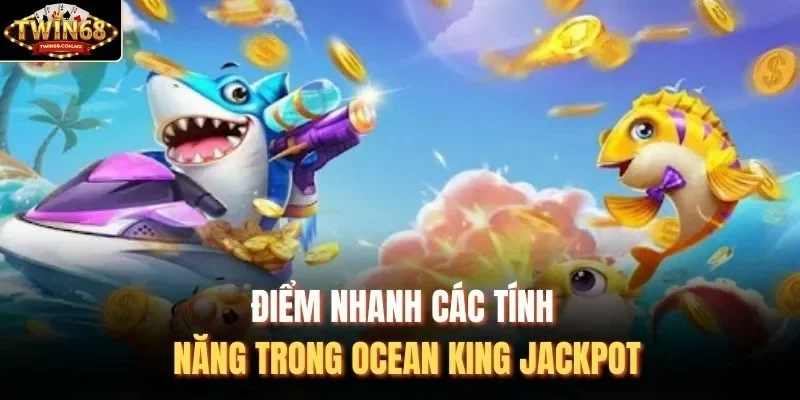 Điểm nhanh các tính năng trong Ocean King Jackpot