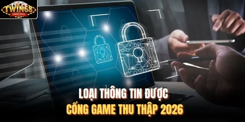 Loại thông tin được cổng game thu thập 2026