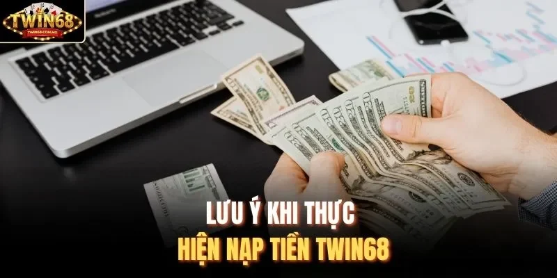 Lưu ý khi thực hiện nạp tiền Twin68 