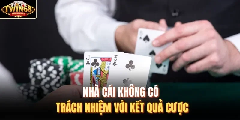Nhà cái không có trách nhiệm với kết quả cược